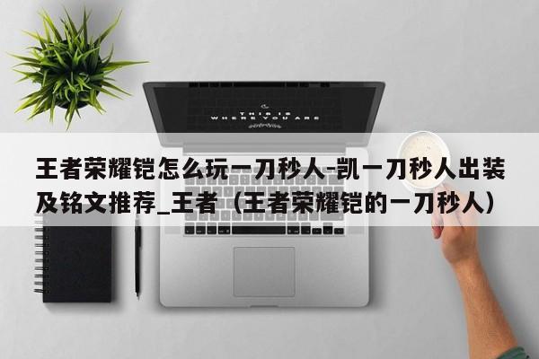 王者荣耀铠怎么玩一刀秒人-凯一刀秒人出装及铭文推荐_王者（王者荣耀铠的一刀秒人）