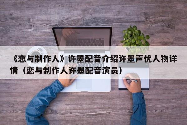 《恋与制作人》许墨配音介绍许墨声优人物详情（恋与制作人许墨配音演员）