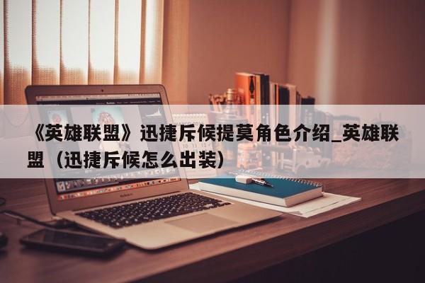 《英雄联盟》迅捷斥候提莫角色介绍_英雄联盟（迅捷斥候怎么出装）