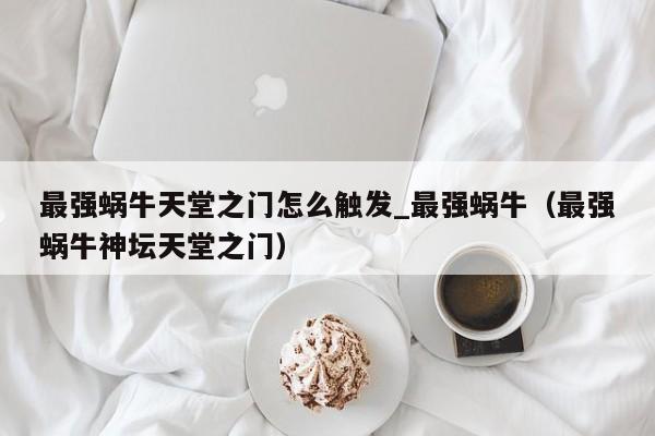 最强蜗牛天堂之门怎么触发_最强蜗牛（最强蜗牛神坛天堂之门）
