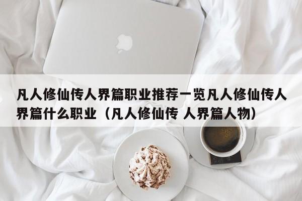凡人修仙传人界篇职业推荐一览凡人修仙传人界篇什么职业（凡人修仙传 人界篇人物）