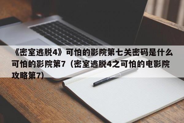 《密室逃脱4》可怕的影院第七关密码是什么可怕的影院第7（密室逃脱4之可怕的电影院攻略第7）