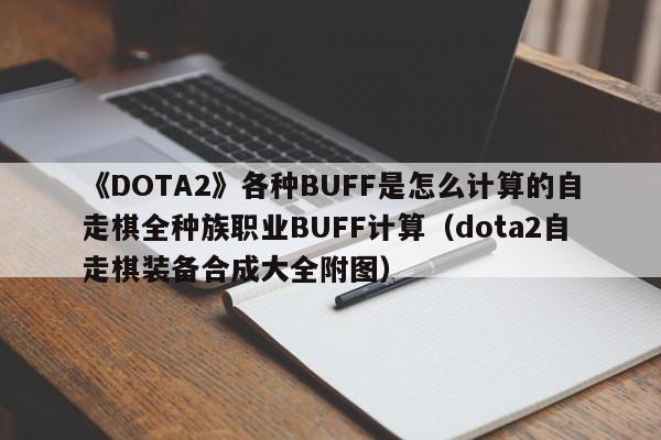 《DOTA2》各种BUFF是怎么计算的自走棋全种族职业BUFF计算（dota2自走棋装备合成大全附图）