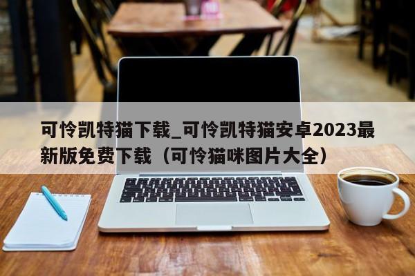 可怜凯特猫下载_可怜凯特猫安卓2023最新版免费下载（可怜猫咪图片大全）