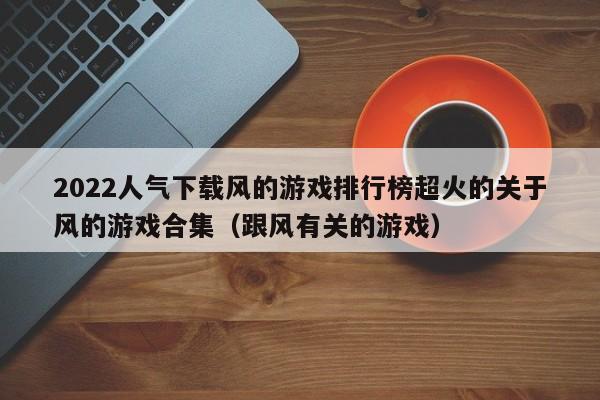 2022人气下载风的游戏排行榜超火的关于风的游戏合集（跟风有关的游戏）