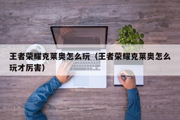 王者荣耀克莱奥怎么玩（王者荣耀克莱奥怎么玩才厉害）