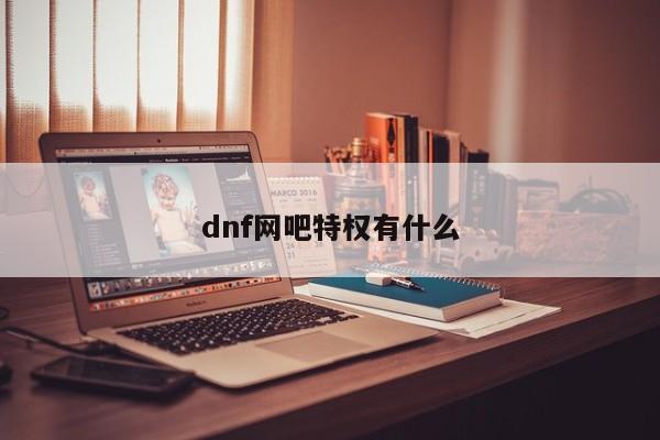 dnf网吧特权有什么