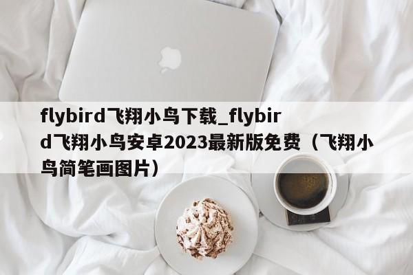 flybird飞翔小鸟下载_flybird飞翔小鸟安卓2023最新版免费（飞翔小鸟简笔画图片）