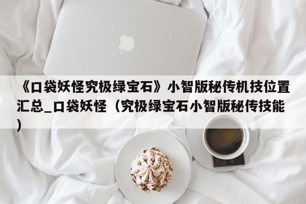 《口袋妖怪究极绿宝石》小智版秘传机技位置汇总_口袋妖怪（究极绿宝石小智版秘传技能）