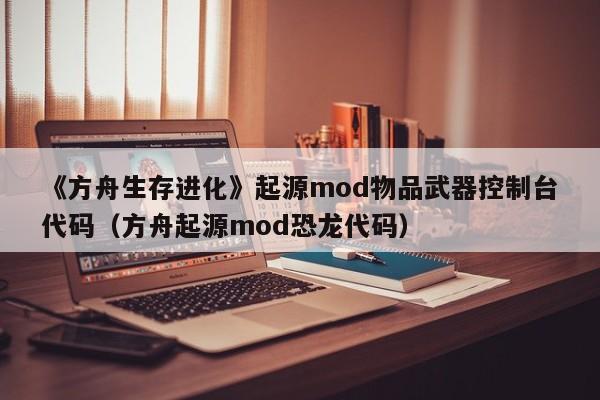 《方舟生存进化》起源mod物品武器控制台代码（方舟起源mod恐龙代码）