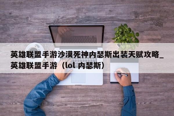 英雄联盟手游沙漠死神内瑟斯出装天赋攻略_英雄联盟手游（lol 内瑟斯）