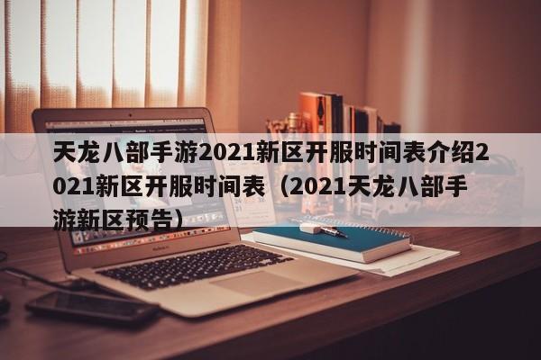 天龙八部手游2021新区开服时间表介绍2021新区开服时间表（2021天龙八部手游新区预告）