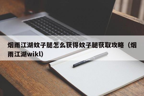 烟雨江湖蚊子腿怎么获得蚊子腿获取攻略（烟雨江湖wikl）