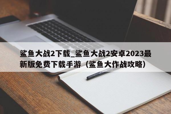 鲨鱼大战2下载_鲨鱼大战2安卓2023最新版免费下载手游（鲨鱼大作战攻略）
