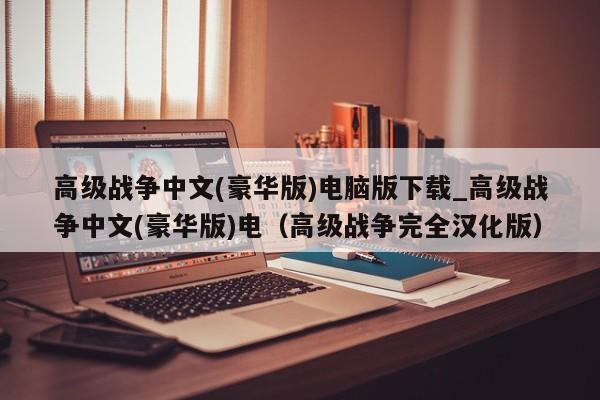 高级战争中文(豪华版)电脑版下载_高级战争中文(豪华版)电（高级战争完全汉化版）