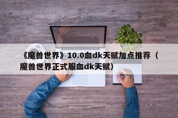 《魔兽世界》10.0血dk天赋加点推荐（魔兽世界正式服血dk天赋）