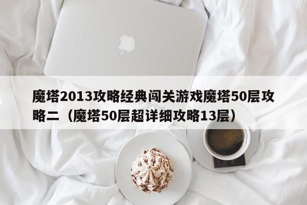 魔塔2013攻略经典闯关游戏魔塔50层攻略二（魔塔50层超详细攻略13层）