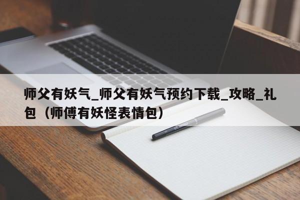 师父有妖气_师父有妖气预约下载_攻略_礼包（师傅有妖怪表情包）
