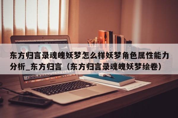 东方归言录魂魄妖梦怎么样妖梦角色属性能力分析_东方归言（东方归言录魂魄妖梦绘卷）