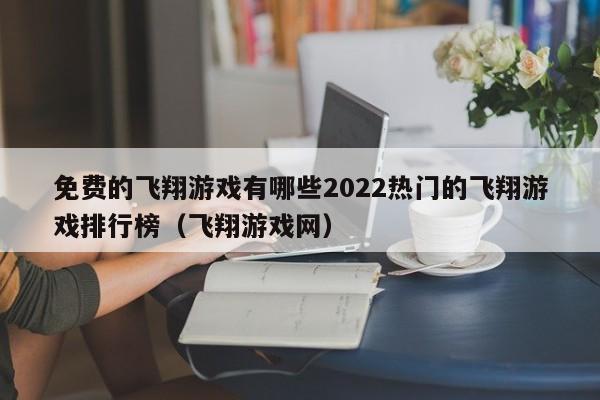 免费的飞翔游戏有哪些2022热门的飞翔游戏排行榜（飞翔游戏网）
