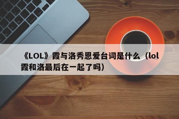 《LOL》霞与洛秀恩爱台词是什么（lol霞和洛最后在一起了吗）