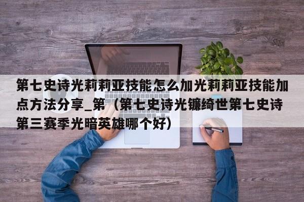 第七史诗光莉莉亚技能怎么加光莉莉亚技能加点方法分享_第（第七史诗光镰绮世第七史诗第三赛季光暗英雄哪个好）