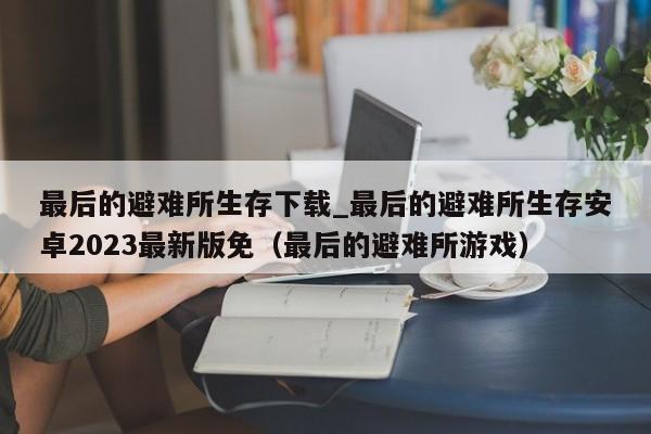 最后的避难所生存下载_最后的避难所生存安卓2023最新版免（最后的避难所游戏）