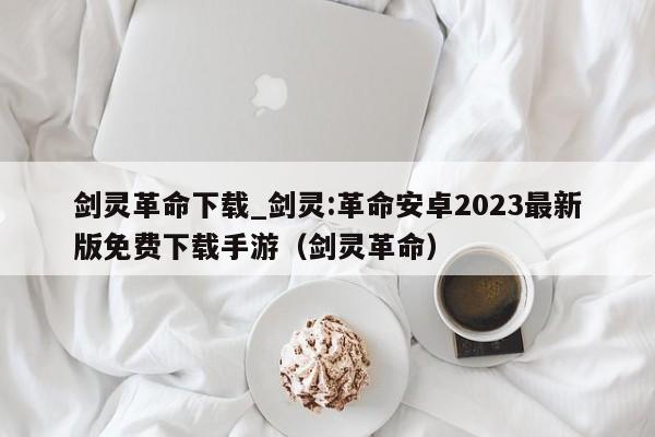 剑灵革命下载_剑灵:革命安卓2023最新版免费下载手游（剑灵革命）