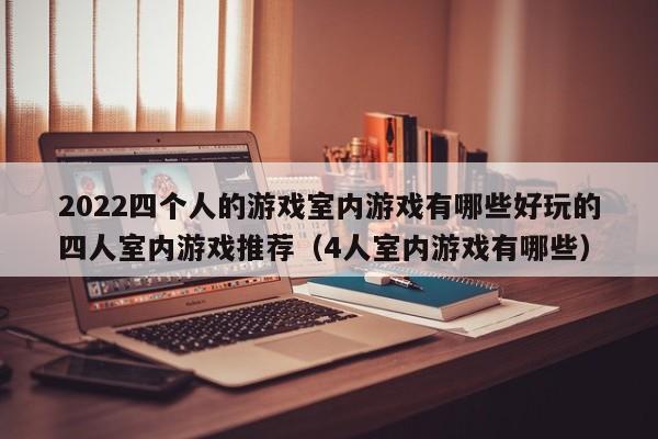 2022四个人的游戏室内游戏有哪些好玩的四人室内游戏推荐（4人室内游戏有哪些）