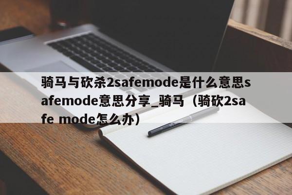 骑马与砍杀2safemode是什么意思safemode意思分享_骑马（骑砍2safe mode怎么办）