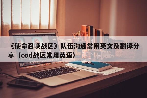 《使命召唤战区》队伍沟通常用英文及翻译分享（cod战区常用英语）