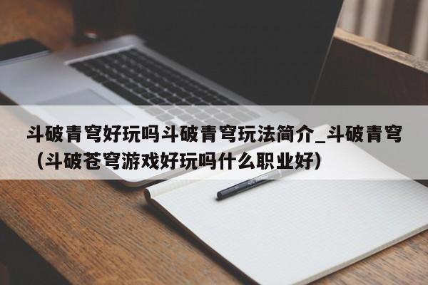 斗破青穹好玩吗斗破青穹玩法简介_斗破青穹（斗破苍穹游戏好玩吗什么职业好）