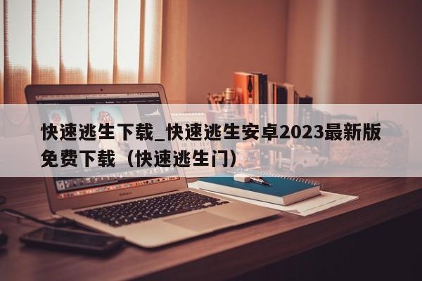 快速逃生下载_快速逃生安卓2023最新版免费下载（快速逃生门）