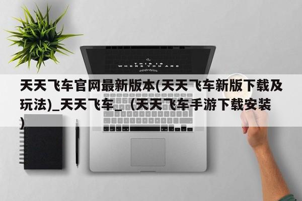 天天飞车官网最新版本(天天飞车新版下载及玩法)_天天飞车_（天天飞车手游下载安装）