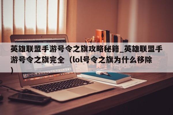 英雄联盟手游号令之旗攻略秘籍_英雄联盟手游号令之旗完全（lol号令之旗为什么移除）