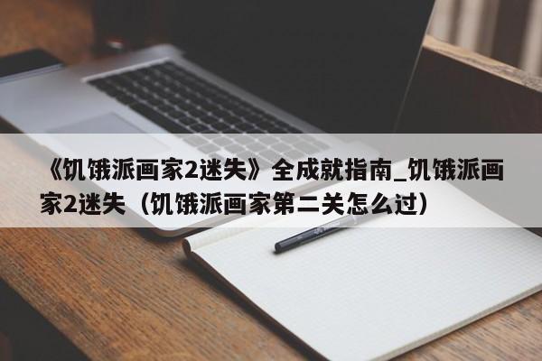 《饥饿派画家2迷失》全成就指南_饥饿派画家2迷失（饥饿派画家第二关怎么过）
