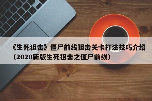 《生死狙击》僵尸前线狙击关卡打法技巧介绍（2020新版生死狙击之僵尸前线）