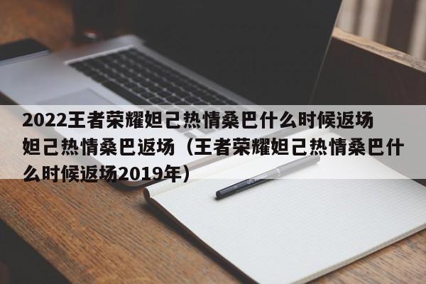 2022王者荣耀妲己热情桑巴什么时候返场妲己热情桑巴返场（王者荣耀妲己热情桑巴什么时候返场2019年）