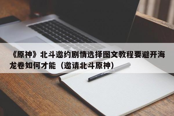 《原神》北斗邀约剧情选择图文教程要避开海龙卷如何才能（邀请北斗原神）