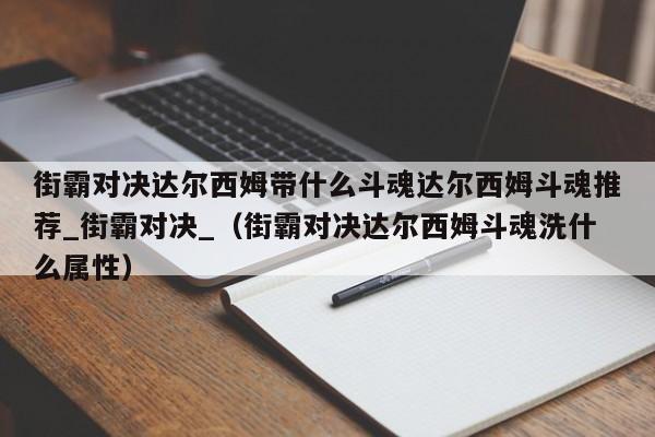 街霸对决达尔西姆带什么斗魂达尔西姆斗魂推荐_街霸对决_（街霸对决达尔西姆斗魂洗什么属性）