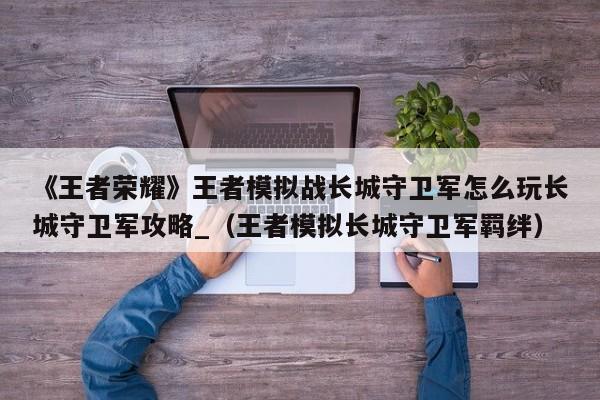 《王者荣耀》王者模拟战长城守卫军怎么玩长城守卫军攻略_（王者模拟长城守卫军羁绊）