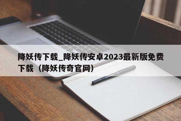降妖传下载_降妖传安卓2023最新版免费下载（降妖传奇官网）
