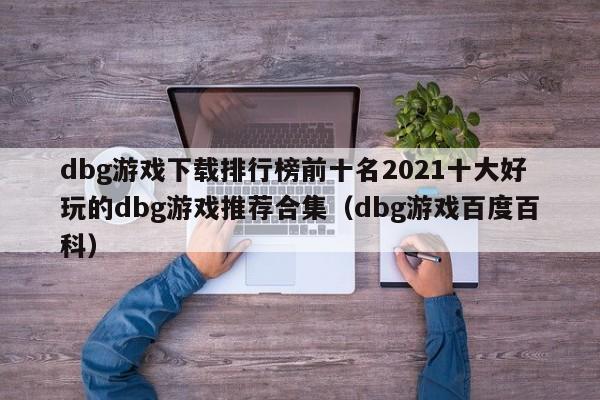 dbg游戏下载排行榜前十名2021十大好玩的dbg游戏推荐合集（dbg游戏百度百科）