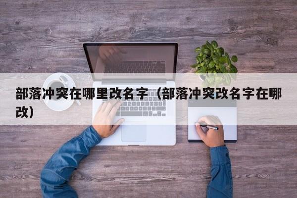 部落冲突在哪里改名字（部落冲突改名字在哪改）