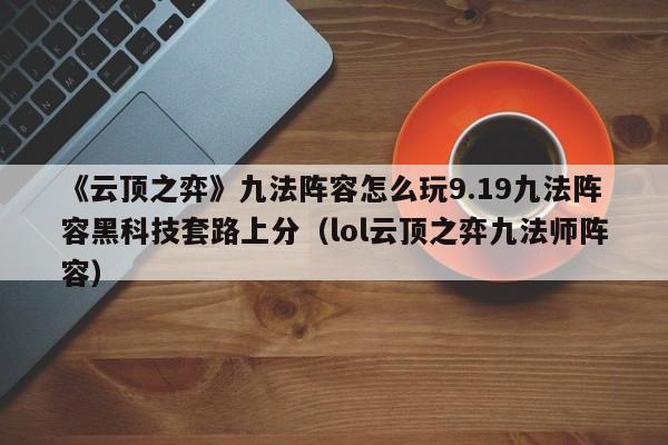 《云顶之弈》九法阵容怎么玩9.19九法阵容黑科技套路上分（lol云顶之弈九法师阵容）