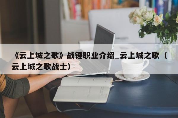 《云上城之歌》战锤职业介绍_云上城之歌（云上城之歌战士）