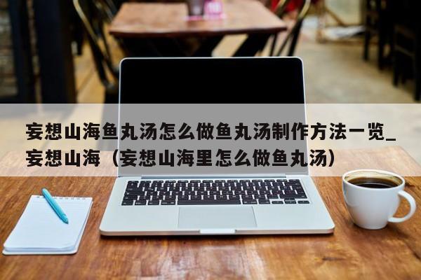 妄想山海鱼丸汤怎么做鱼丸汤制作方法一览_妄想山海（妄想山海里怎么做鱼丸汤）