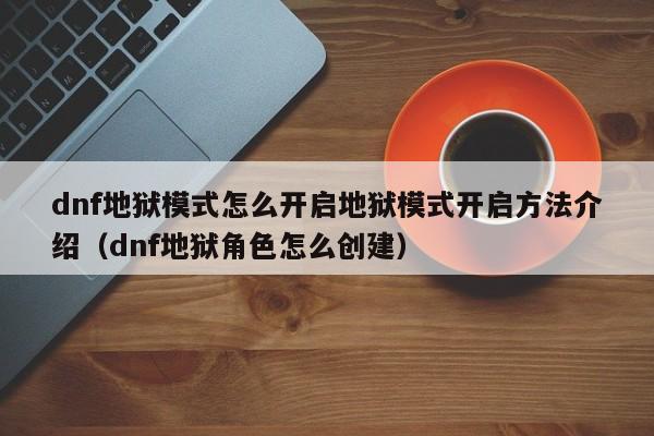 dnf地狱模式怎么开启地狱模式开启方法介绍（dnf地狱角色怎么创建）