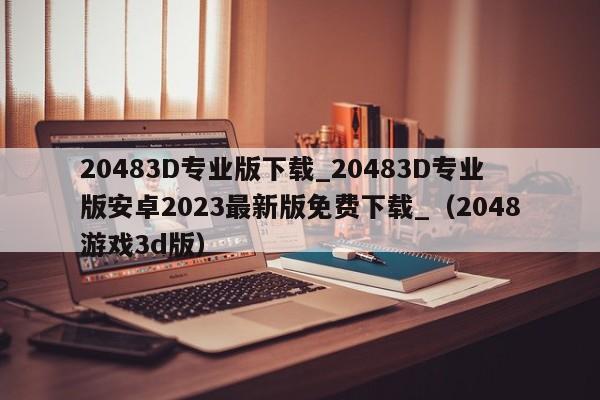 20483D专业版下载_20483D专业版安卓2023最新版免费下载_（2048游戏3d版）