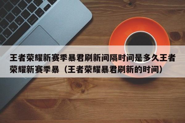王者荣耀新赛季暴君刷新间隔时间是多久王者荣耀新赛季暴（王者荣耀暴君刷新的时间）